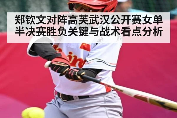郑钦文对阵高芙武汉公开赛女单半决赛胜负关键与战术看点分析
